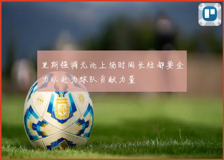 里斯强调无论上场时间长短都要全力以赴为球队贡献力量