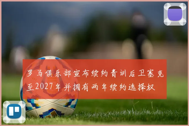 罗马俱乐部宣布续约青训后卫塞克至2027年并拥有两年续约选择权