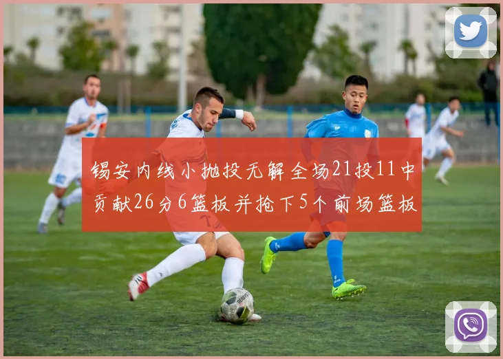 锡安内线小抛投无解全场21投11中贡献26分6篮板并抢下5个前场篮板