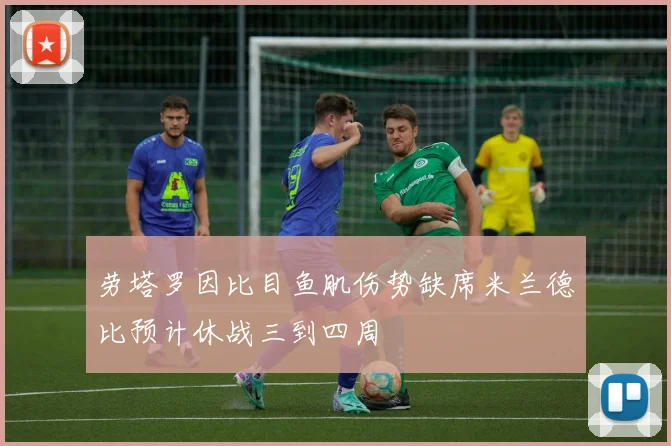 劳塔罗因比目鱼肌伤势缺席米兰德比预计休战三到四周