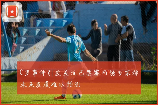 C罗事件引发关注已罢赛两场专家称未来发展难以预测