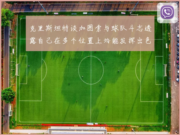 克里斯坦特谈加图索与球队斗志透露自己在多个位置上均能发挥出色