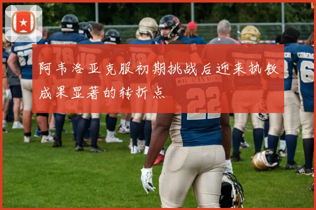 阿韦洛亚克服初期挑战后迎来执教成果显著的转折点