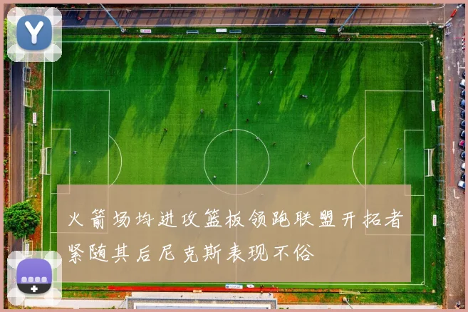 火箭场均进攻篮板领跑联盟开拓者紧随其后尼克斯表现不俗