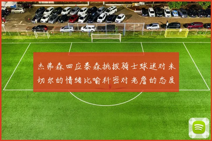 杰弗森回应泰森挑拨骑士球迷对米切尔的情绪比喻科密对老詹的态度