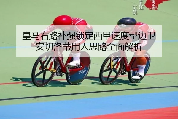 皇马右路补强锁定西甲速度型边卫 安切洛蒂用人思路全面解析